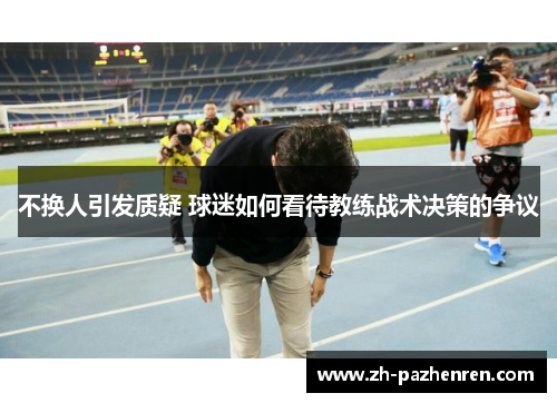 不换人引发质疑 球迷如何看待教练战术决策的争议