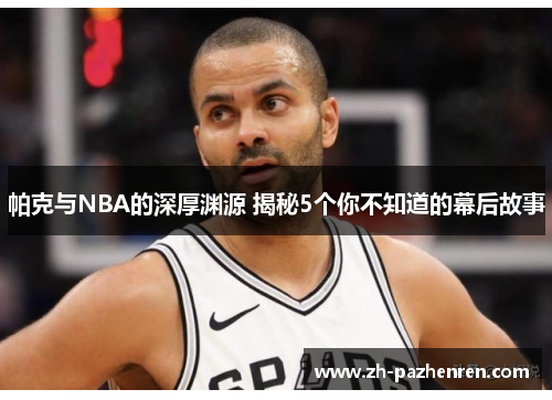 帕克与NBA的深厚渊源 揭秘5个你不知道的幕后故事
