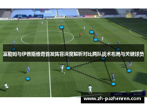 富勒姆与伊普斯维奇首发阵容深度解析对比两队战术布局与关键球员