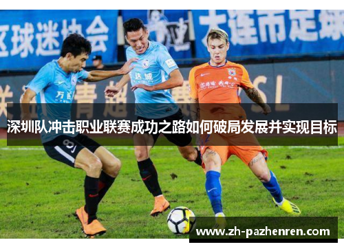 深圳队冲击职业联赛成功之路如何破局发展并实现目标