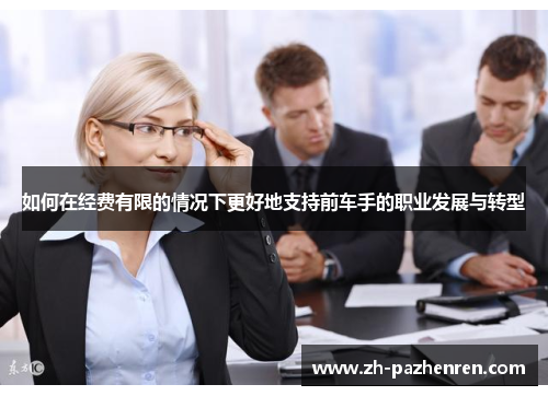 如何在经费有限的情况下更好地支持前车手的职业发展与转型