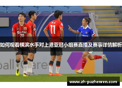 如何观看横滨水手对上港亚冠小组赛直播及赛事详情解析
