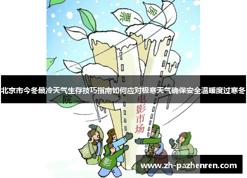 北京市今冬最冷天气生存技巧指南如何应对极寒天气确保安全温暖度过寒冬