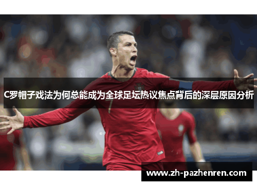 C罗帽子戏法为何总能成为全球足坛热议焦点背后的深层原因分析
