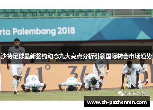 沙特足球最新签约动态九大亮点分析引领国际转会市场趋势