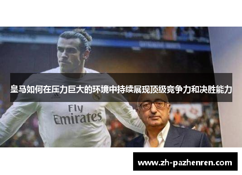 皇马如何在压力巨大的环境中持续展现顶级竞争力和决胜能力