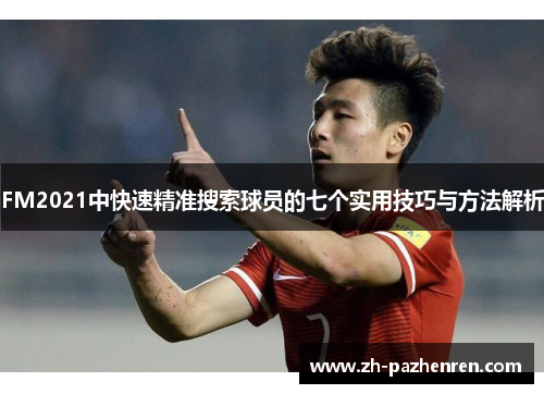 FM2021中快速精准搜索球员的七个实用技巧与方法解析