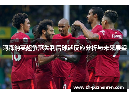 阿森纳英超争冠失利后球迷反应分析与未来展望