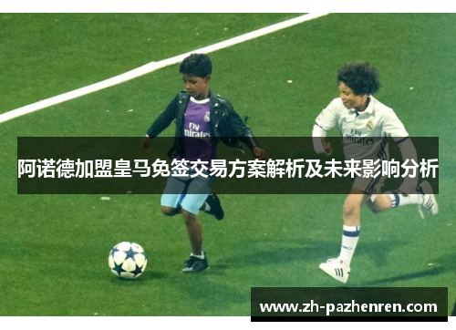 阿诺德加盟皇马免签交易方案解析及未来影响分析