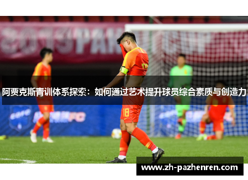 阿贾克斯青训体系探索：如何通过艺术提升球员综合素质与创造力