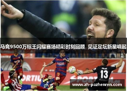 马竞9500万标王闪耀赛场精彩时刻回顾  见证足坛新星崛起
