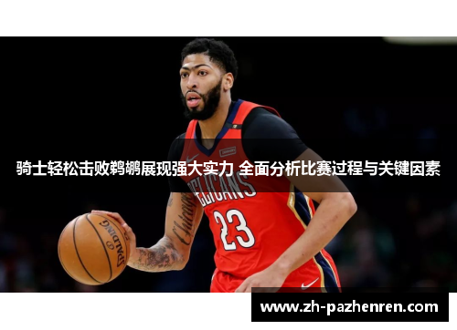 骑士轻松击败鹈鹕展现强大实力 全面分析比赛过程与关键因素