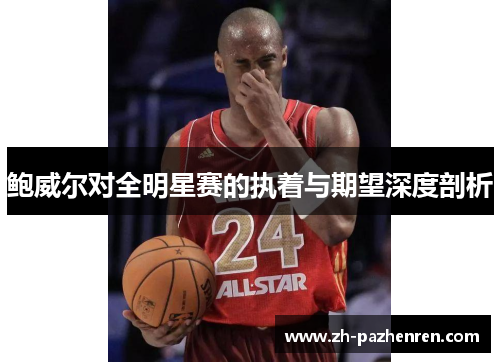 鲍威尔对全明星赛的执着与期望深度剖析