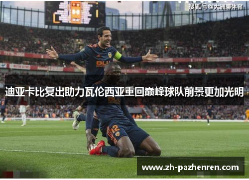 迪亚卡比复出助力瓦伦西亚重回巅峰球队前景更加光明