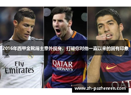 2016年西甲金靴得主意外现身,打破你对他一直以来的固有印象 2016年西甲金靴得主意外现身,打破你对他一直以来的固有印象