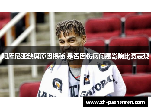 阿库尼亚缺席原因揭秘 是否因伤病问题影响比赛表现