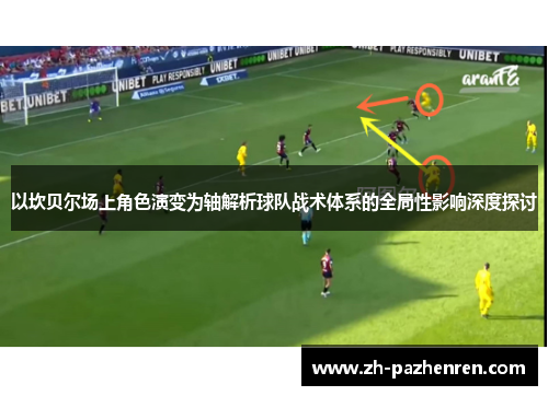 以坎贝尔场上角色演变为轴解析球队战术体系的全局性影响深度探讨