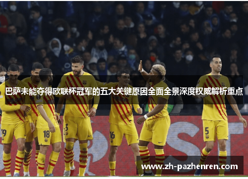 巴萨未能夺得欧联杯冠军的五大关键原因全面全景深度权威解析重点 巴萨未能夺得欧联杯冠军的五大关键原因全面全景深度权威解析重点