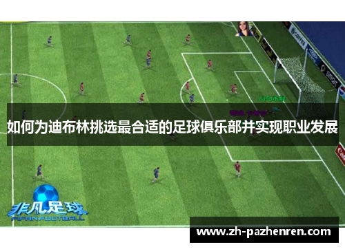 如何为迪布林挑选最合适的足球俱乐部并实现职业发展