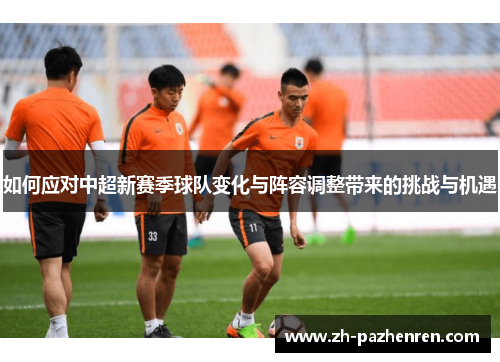 如何应对中超新赛季球队变化与阵容调整带来的挑战与机遇