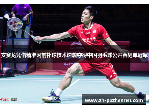 安赛龙凭借精准网前扑球技术逆袭夺得中国羽毛球公开赛男单冠军