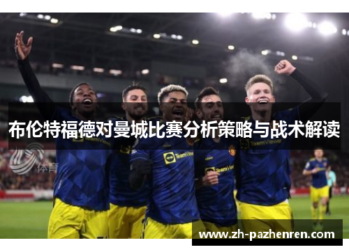 布伦特福德对曼城比赛分析策略与战术解读