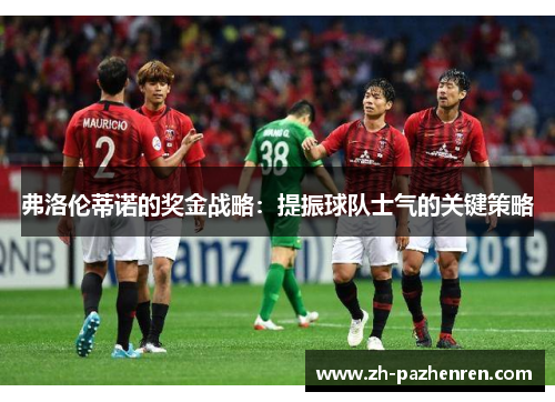 弗洛伦蒂诺的奖金战略：提振球队士气的关键策略