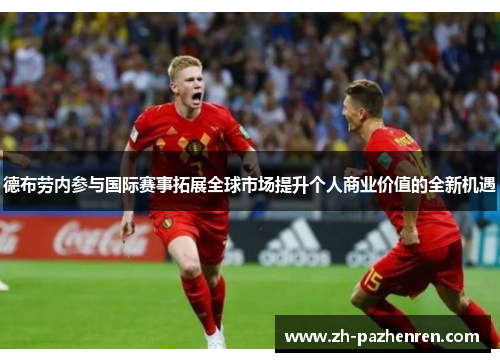 德布劳内参与国际赛事拓展全球市场提升个人商业价值的全新机遇