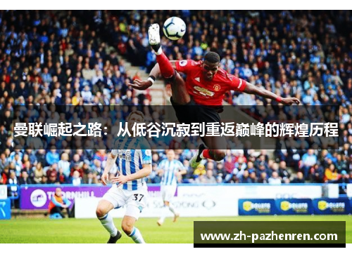 曼联崛起之路：从低谷沉寂到重返巅峰的辉煌历程