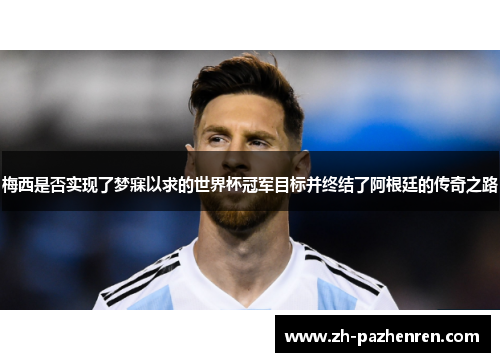 梅西是否实现了梦寐以求的世界杯冠军目标并终结了阿根廷的传奇之路