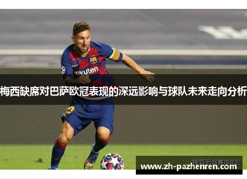 梅西缺席对巴萨欧冠表现的深远影响与球队未来走向分析