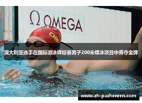 澳大利亚选手在国际游泳锦标赛男子200米蝶泳项目中勇夺金牌