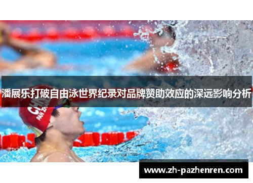 潘展乐打破自由泳世界纪录对品牌赞助效应的深远影响分析