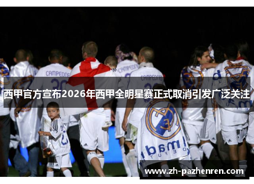 西甲官方宣布2026年西甲全明星赛正式取消引发广泛关注 西甲官方宣布2026年西甲全明星赛正式取消引发广泛关注