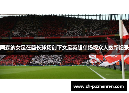 阿森纳女足在酋长球场创下女足英超单场观众人数新纪录