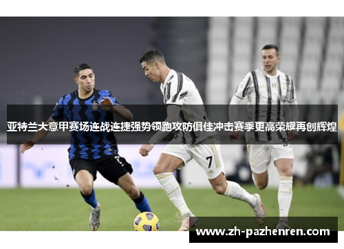 亚特兰大意甲赛场连战连捷强势领跑攻防俱佳冲击赛季更高荣耀再创辉煌 亚特兰大意甲赛场连战连捷强势领跑攻防俱佳冲击赛季更高荣耀再创辉煌