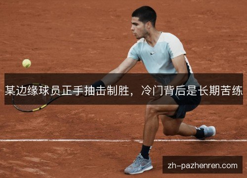 某边缘球员正手抽击制胜,冷门背后是长期苦练 某边缘球员正手抽击制胜,冷门背后是长期苦练